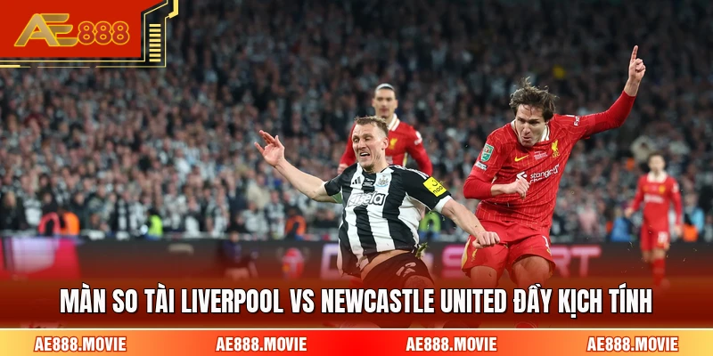 Màn so tài Liverpool Vs Newcastle United đầy kịch tính